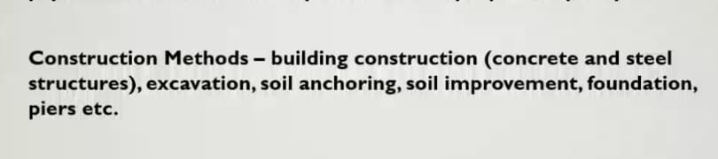 Construction Methods - building construction (concrete and steel
structures), excavation, soil anchoring, soil improvement, foundation,
piers etc.

