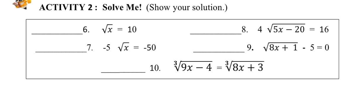 ACTIVITY 2: Solve Me! (Show your solution.)
6. Vx
10
8. 4 V5x – 20
= 16
%3D
7.
-5 Vx
-50
9. V8x + 1
5 = 0
10.
V9x – 4
V8x + 3
