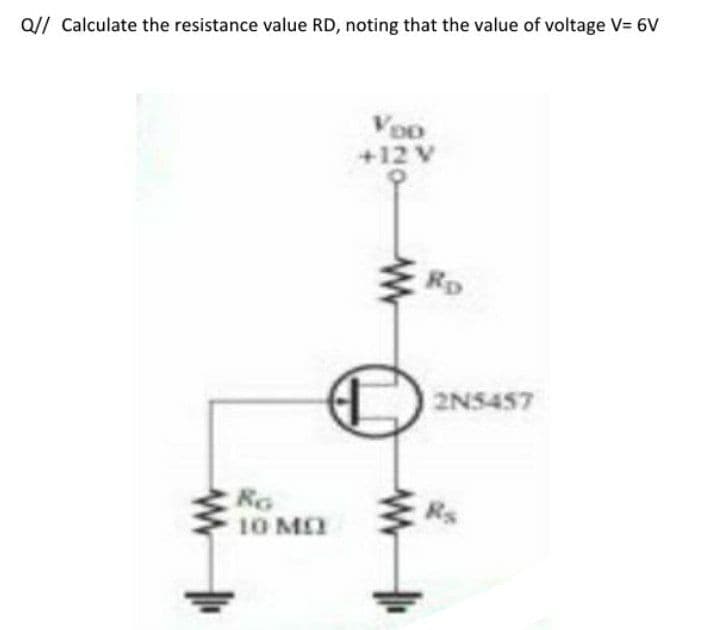 Q// Calculate the resistance value RD, noting that the value of voltage V= 6V
Voo
+12 V
Rp
2N5457
Ro
10 MA
