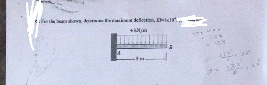 For the beam shown, determine the maximum deflection, El-1x10.
4 kN/m
A
3 m
B
INF
Mi4*3
412%
12X
P
12X'.