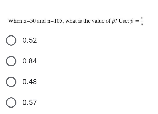 When x=50 and n=105, what is the value of p? Use: p =
0.52
O 0.84
O 0.48
O 0.57
