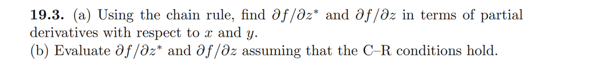 19.3. (a) Using the chain rule, find ðf/ðz* and df/dz in terms of partial
derivatives with respect to x and y.
(b) Evaluate d f/əz* and df/ðz assuming that the C-R conditions hold.
