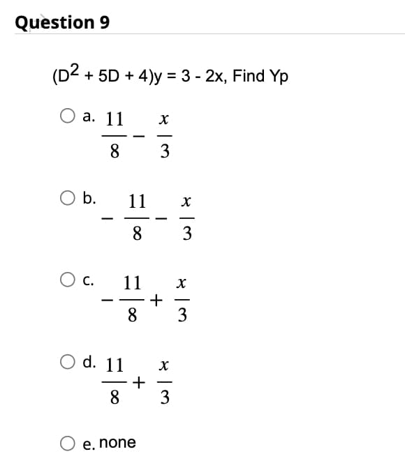 Question 9
(D2 + 5D + 4)y = 3 - 2x, Find Yp
O a. 11
8
O b.
O C.
——
11
O d. 11
8
11
8
8
+
O e. none
X
3
+
w/x
w/x
w|x