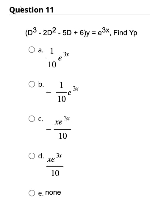 Question 11
(D3 - 2D2 - 5D + 6)y = e3x, Find Yp
O a. 1
0 b.
( с.
d.
10
3x
e
xe
1
10
xe
10
3x
10
O e. none
e
3x
3x