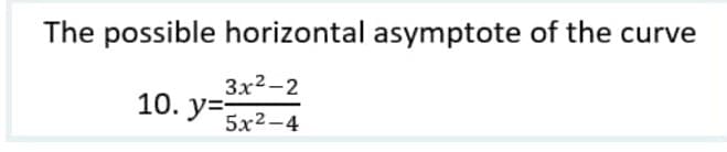 The possible horizontal asymptote of the curve
3x²-2
5x2-4
10. y=