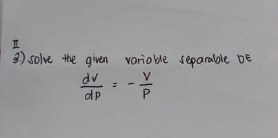 I
3.) solve the given variable separable DE
V
P
dv
dp