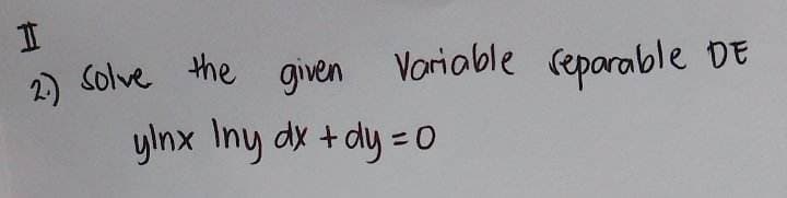 2.) Solve the given
Variable reparable DE
ylnx Iny dx + dy = 0