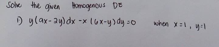 Solve the given Homogenous DE
1) y (ax-2y) dx -x (6x-y) dy = 0
when x = 1, y=1