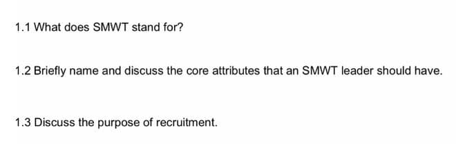 1.1 What does SMWT stand for?
1.2 Briefly name and discuss the core attributes that an SMWT leader should have.
1.3 Discuss the purpose of recruitment.
