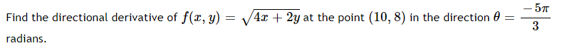 - 5T
Find the directional derivative of f(x, y) = V/4x + 2y at the point (10, 8) in the direction 0
3
radians.
