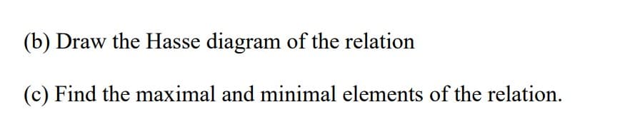 (b) Draw the Hasse diagram of the relation
(c) Find the maximal and minimal elements of the relation.
