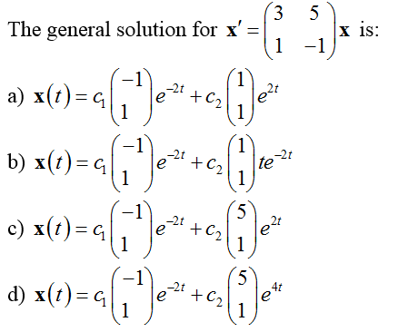 3
The general solution for x' =
1
-21
x(t)
G
a) x (1) = q (1¹) e ²³¹ + c₂ (1) e²²
b) x(t) = G i (1₁²) e ²¹ +₁
1
-2t
+6₂
Q₁e
1
5
-2t
c) x (1) = a (1¹) e ² + c₂ (1²) e ²
-2t
te
d) x ( 1) = q ( 1² ) e
a (₁1²¹) ₁²*² + G�� (1²) ₁²
5
-2t
47
5
-1
x is: