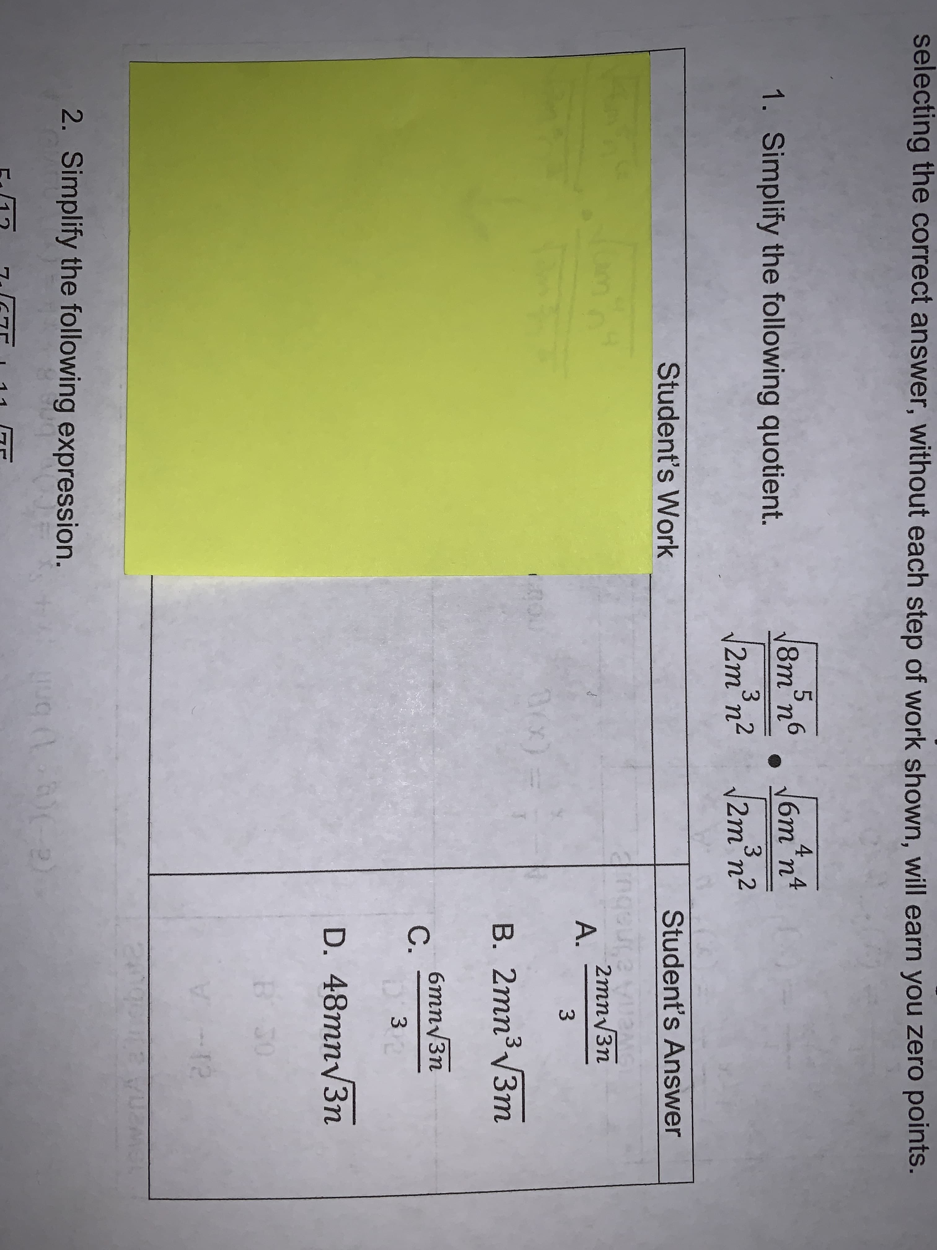 selecting the correct answer, without each step of work shown, will earn you zero points.
8m n6
4
6m™n4
1. Simplify the following quotient.
3
3.
2m°n-
,2
/2m³n?
2m°n²
Student's Work
Student's Answer
2mn/3n
А.
3.
BOX)=
В. 2тп3 Зт
6mn/3n
D. 48mn/3n
30
-12
2. Simplify the following expression.
11
A.
C.
