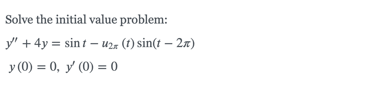 Solve the initial value problem:
y" + 4y = sin t –
U2n (t) sin(t – 2n)
y (0) = 0, y' (0) = 0
