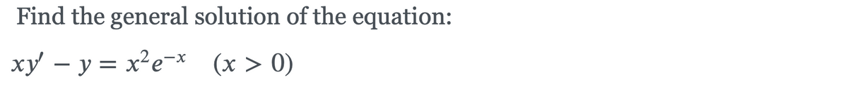 Find the general solution of the equation:
xy – y = x²e-* (x > 0)
