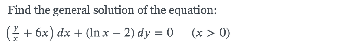 Find the general solution of the equation:
2 + 6x) dx + (In x – 2) dy = 0
(x > 0)
