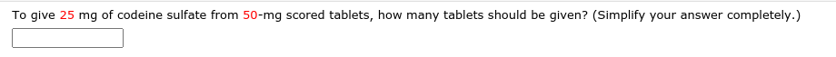 To give 25 mg of codeine sulfate from 50-mg scored tablets, how many tablets should be given? (Simplify your answer completely.)
