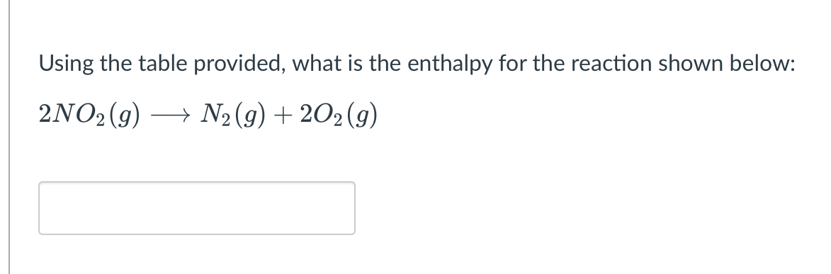 Using the table provided, what is the enthalpy for the reaction shown below:
2NO₂(g) → N₂(g) +202 (9)