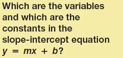 Which are the variables
and which are the
constants in the
slope-intercept equation
y = mx + b?

