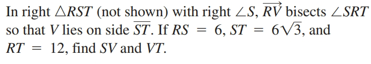 In right ARST (not shown) with right ZS, RV bisects ZSRT
6, ST = 6V3, and
so that V lies on side ST. If RS =
12, find SV and VT.
RT
