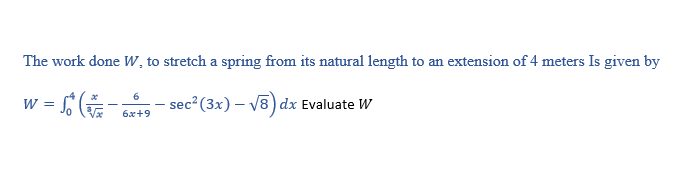 The work done W, to stretch a spring from its natural length to an extension of 4 meters Is given by
w = -
6.
W
sec? (3x) – V8) dx Evaluate W
6x+9
