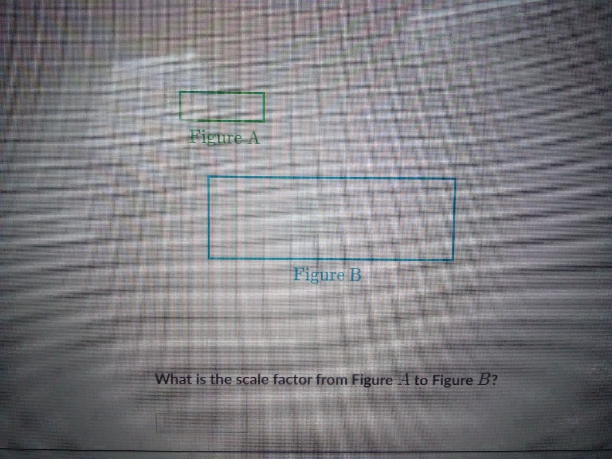 Figure A
Figure B
What is the scale factor from Figure A to Figure B?
