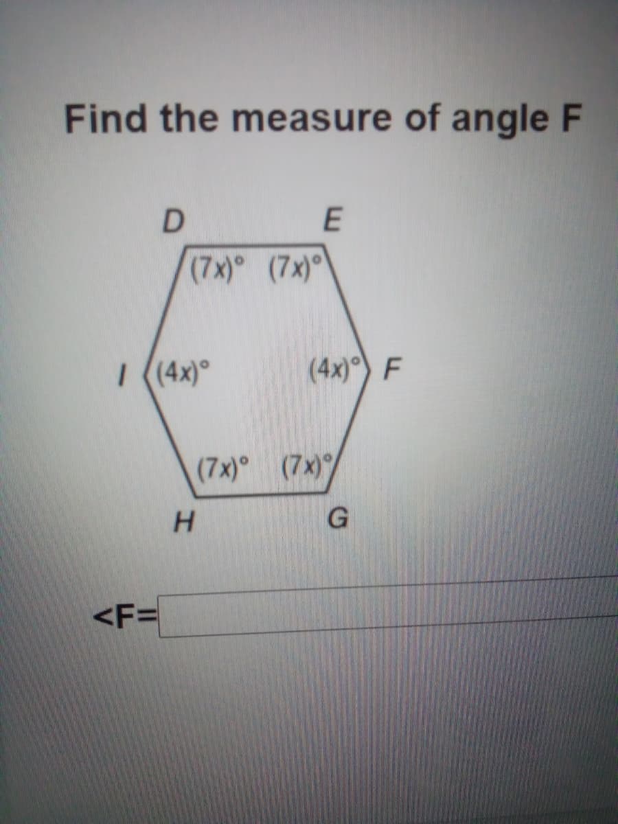 Find the measure of angle F
(7x) (7x)°
I (4x)°
(4x)°) F
(7x) (7x)
<F=
