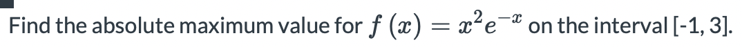 Find the absolute maximum value for f (x) = x²e
on the interval [-1, 3].
