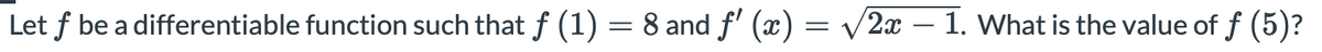Let f be a differentiable function such that f (1) = 8 and f' (x) = v2x – 1. What is the value of f (5)?
-
