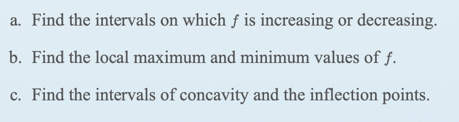 a. Find the intervals on which f is increasing or decreasing.
b. Find the local maximum and minimum values of f.
c. Find the intervals of concavity and the inflection points.
