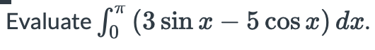 Evaluate 6 (3 sin x – 5 cos x) dx.
