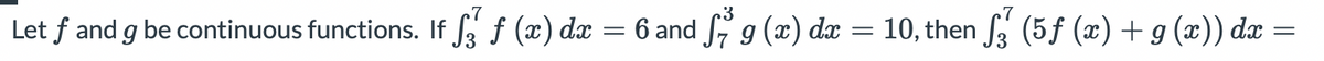 Let f and g be continuous functions. If f (x) dx = 6 and g (x) dx
10, then f3 (5f (æ)+g(x)) dx
