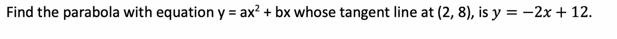 Find the parabola with equation y = ax? + bx whose tangent line at (2, 8), is y = -2x + 12.
%3D
