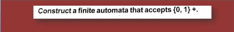 Construct a finite automata that accepts {0, 1} +.
