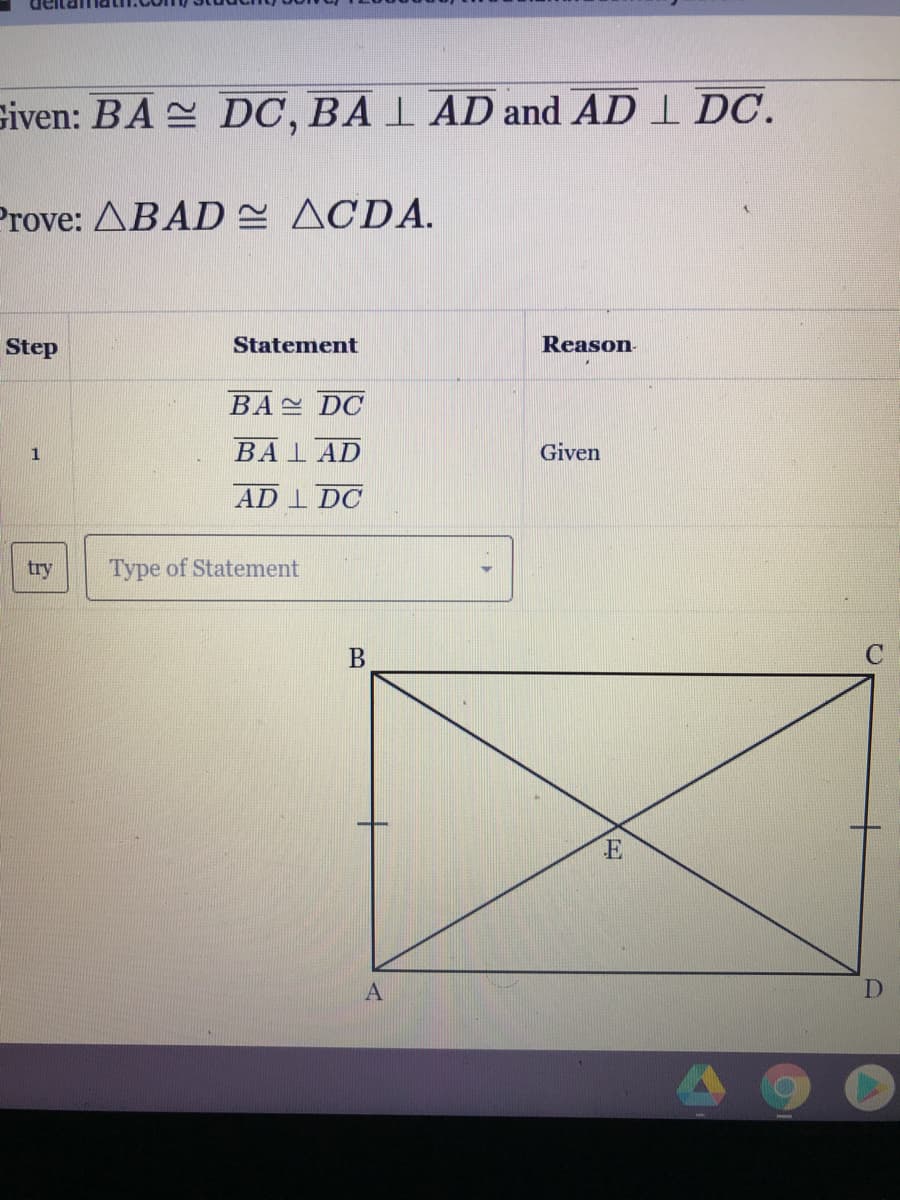 Siven: BA DC, BA I AD and AD I DC.
Prove: ABAD = ACDA.
Step
Statement
Reason
BA DC
BAL AD
Given
AD I DC
try
Type of Statement
B
C
