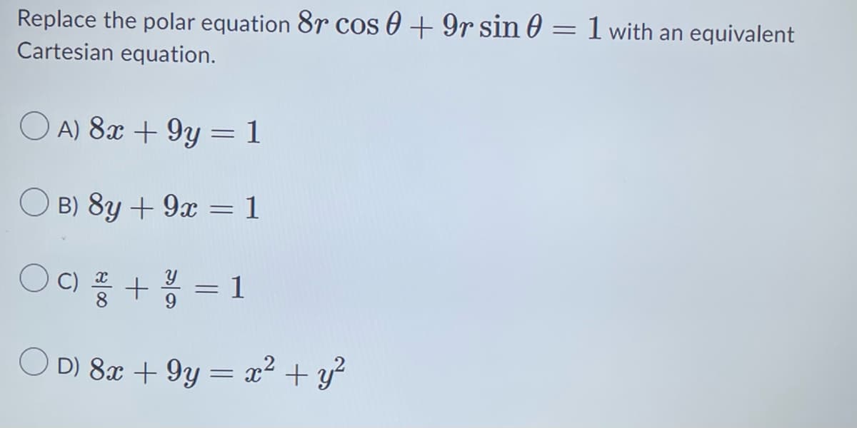 =
Replace the polar equation 8r cos 0 + 9r sin 0
Cartesian equation.
OA) 8x +9y = 1
B) 8y + 9x = 1
C) 2 + 23/10 = 1
OD) 8x +9y = x² + y²
1 with an equivalent