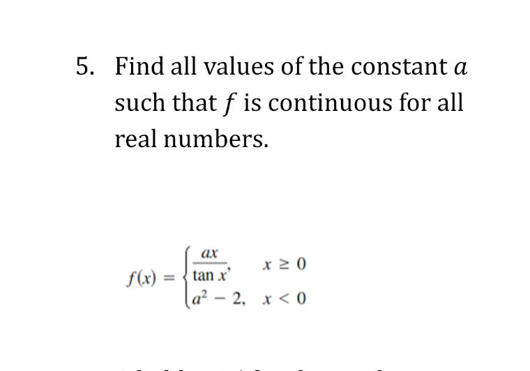 Find all values of the constant a
such that f is continuous for all
real numbers.
ах
x 2 0
f(x):
tan x'
%3D
a² – 2, x < 0
