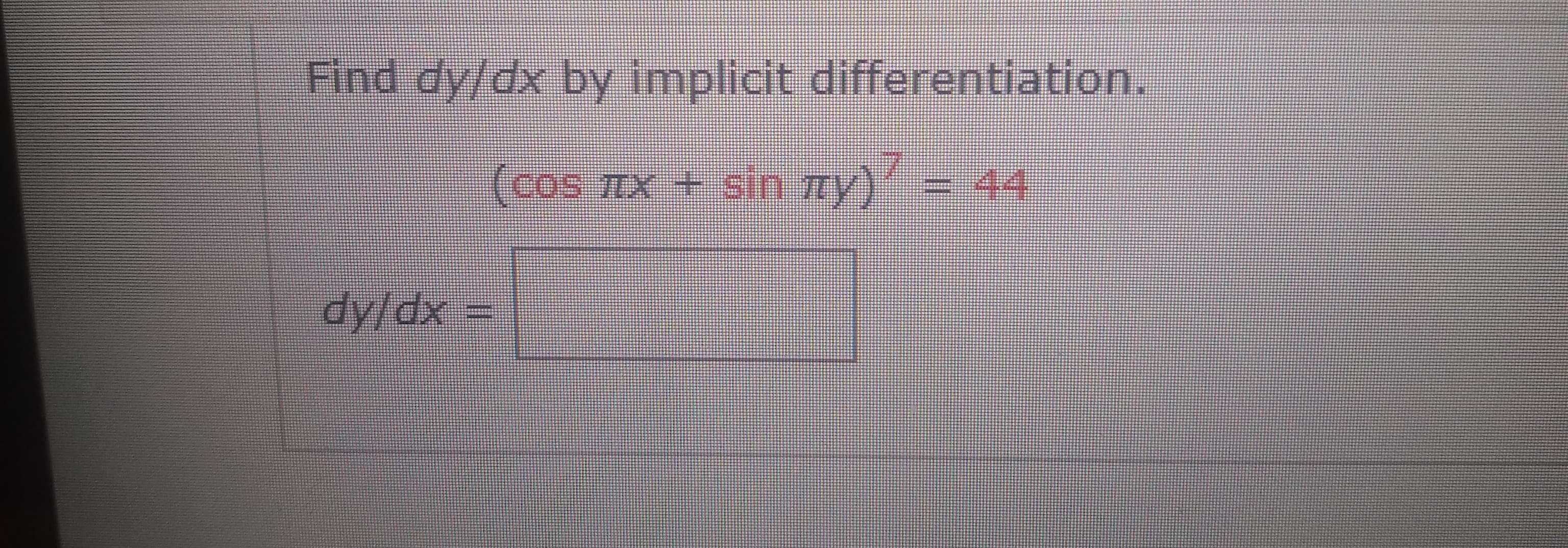 Find dy/dx by implicit differentiation.
(cos mx +sin my)= 44
