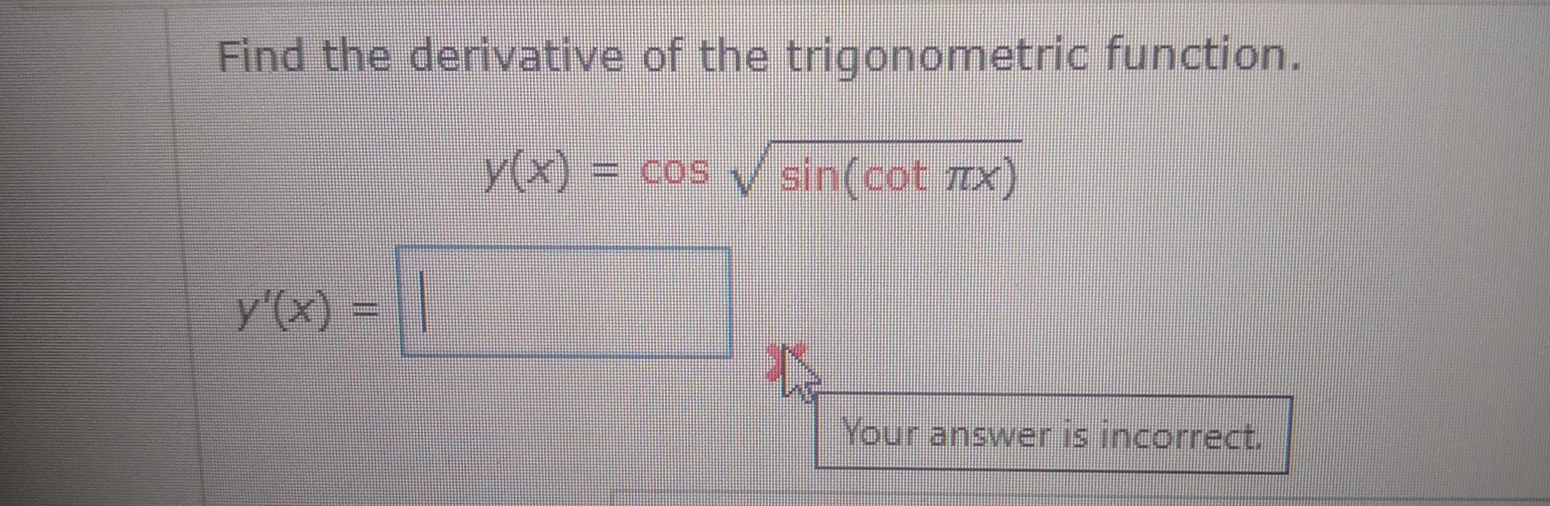 Find the derivative of the trigonometric function.
y(x)%3 cos
cos v sin(cot TX)
