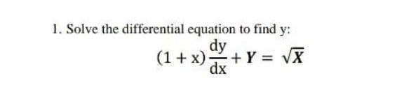 1. Solve the differential equation to find y:
dy
(1 + x) +Y:
dx
= VX
%3D
