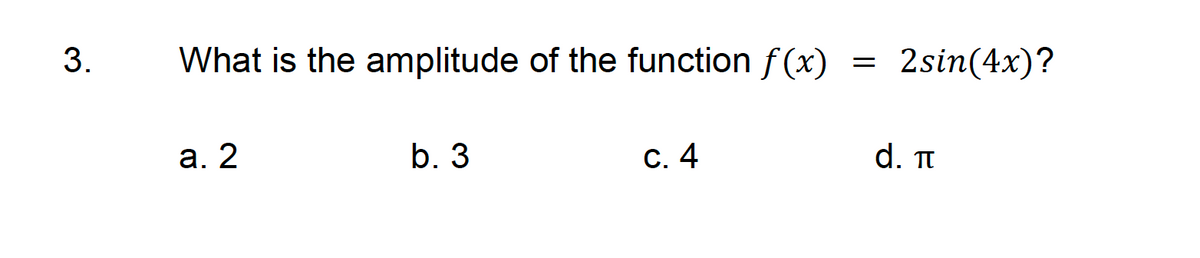 3.
What is the amplitude of the function f(x)
a. 2
b. 3
c. 4
=
2sin(4x)?
d. π
