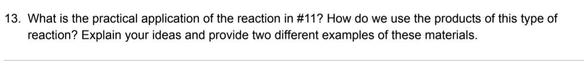 13. What is the practical application of the reaction in #11? How do we use the products of this type of
reaction? Explain your ideas and provide two different examples of these materials.
