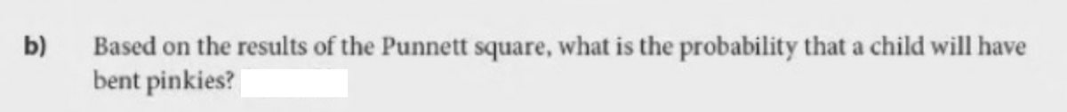 Based on the results of the Punnett square, what is the probability that a child will have
bent pinkies?
b)
