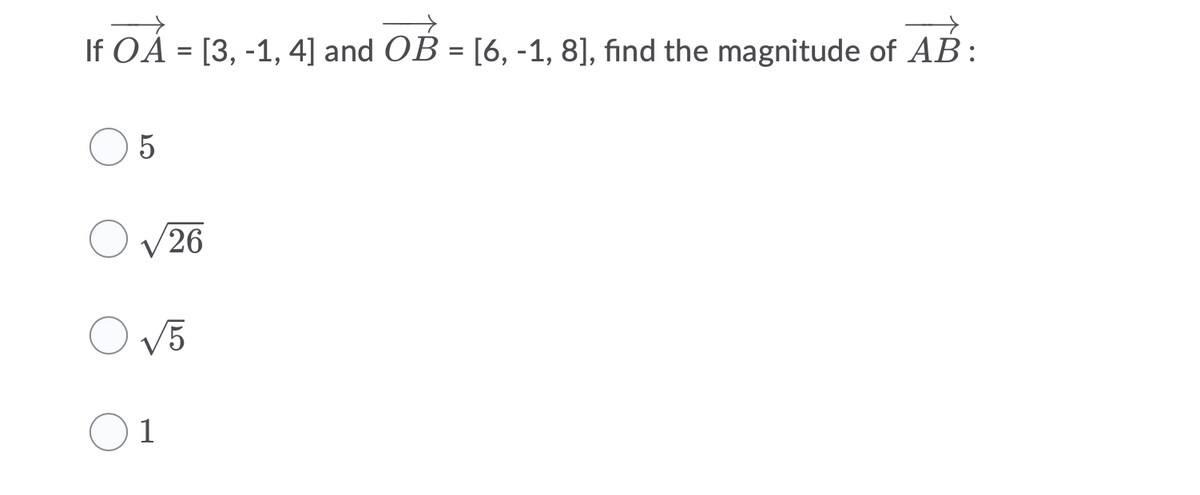 If OA = [3, -1, 4] and OB = [6, -1, 8], find the magnitude of AB:
26
V5
1
