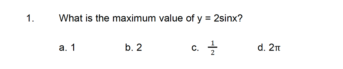1.
What is the maximum value of y = 2sinx?
a. 1
b. 2
C.
1/1/2
d. 2₁