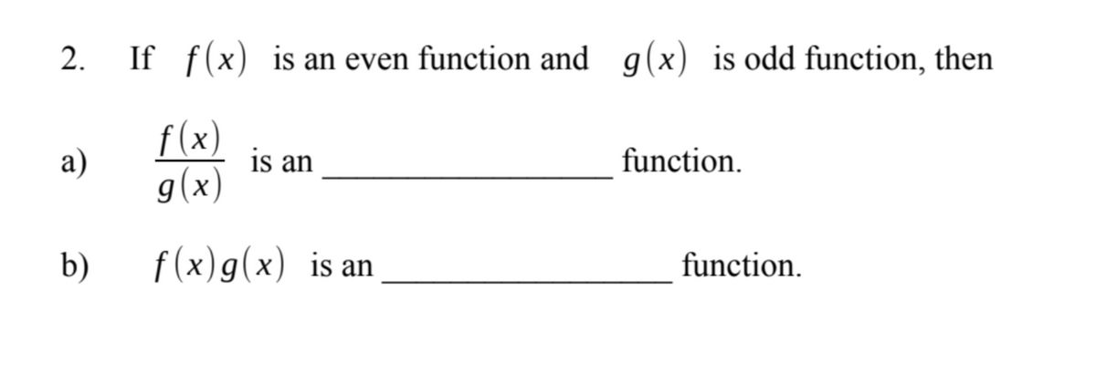 2.
If f(x) is an even function and g(x) is odd function, then
a)
f(x)
g(x)
is an
function.
f(x) g(x) is an
b)
function.