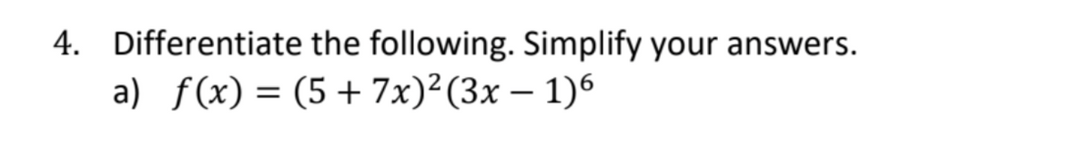 4. Differentiate the following. Simplify your answers.
a) f(x) = (5 + 7x)²(3x - 1)6