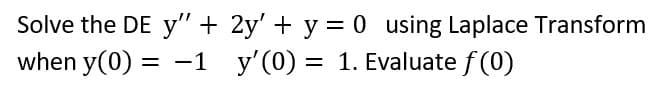 Solve the DE y" +
when y(0) = -1
2y' + y = 0 using Laplace Transform
y'(0) = 1. Evaluate f (0)