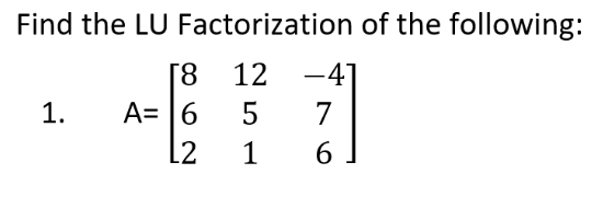 Find the LU Factorization of the following:
[8
12 -4
1.
A=6
5
7
L2
1
6