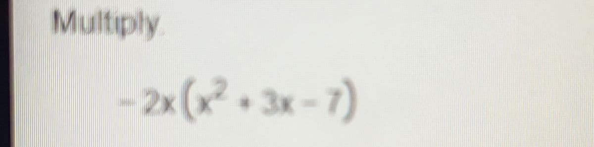 Multiply
- 2x (x² + 3x-7)